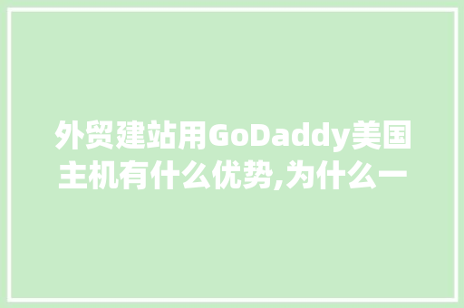 外贸建站用GoDaddy美国主机有什么优势,为什么一定要做外贸自建站。 外贸建站用GoDaddy美国主机有什么优势,为什么一定要做外贸自建站。 SEO关键词