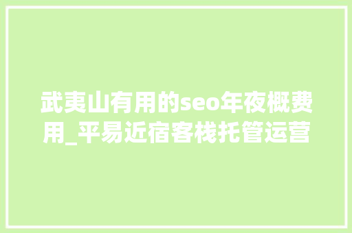 武夷山有用的seo年夜概费用_平易近宿客栈托管运营代运营合作协议书合同样板客栈联盟版 武夷山有用的seo年夜概费用_平易近宿客栈托管运营代运营合作协议书合同样板客栈联盟版 必应SEO