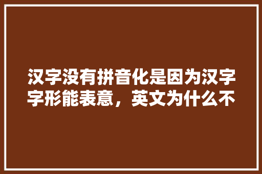 汉字没有拼音化是因为汉字字形能表意，英文为什么不直接用音标书写,日本人为什么不学音标了。 汉字没有拼音化是因为汉字字形能表意，英文为什么不直接用音标书写,日本人为什么不学音标了。 SEO关键词