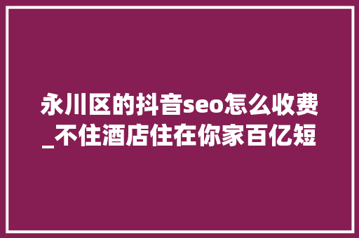永川区的抖音seo怎么收费_不住酒店住在你家百亿短租市场悄然兴起 永川区的抖音seo怎么收费_不住酒店住在你家百亿短租市场悄然兴起 SEO关键词