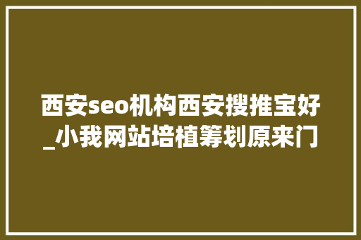 西安seo机构西安搜推宝好_小我网站培植筹划原来门门道道这么多你知道吗 西安seo机构西安搜推宝好_小我网站培植筹划原来门门道道这么多你知道吗 神马SEO