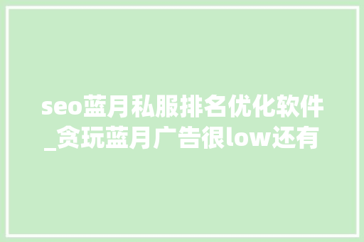 seo蓝月私服排名优化软件_贪玩蓝月广告很low还有人玩 seo蓝月私服排名优化软件_贪玩蓝月广告很low还有人玩 网站建设公司