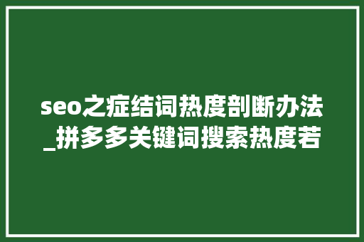 seo之症结词热度剖断办法_拼多多关键词搜索热度若何快速找到这些方法你必须掌握 seo之症结词热度剖断办法_拼多多关键词搜索热度若何快速找到这些方法你必须掌握 必应SEO