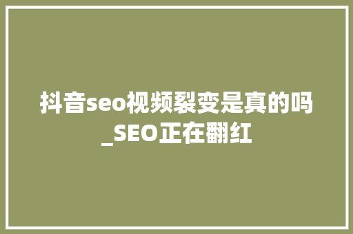 抖音seo视频裂变是真的吗_SEO正在翻红 抖音seo视频裂变是真的吗_SEO正在翻红 百度SEO