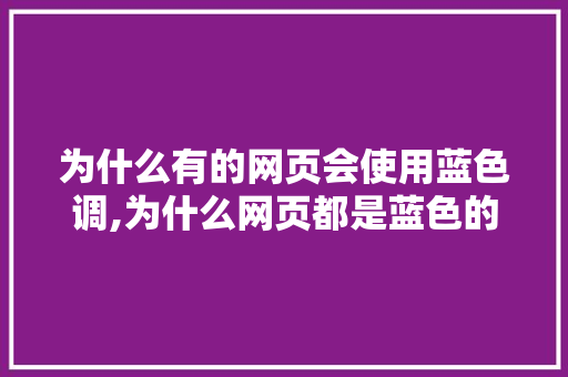 为什么有的网页会使用蓝色调,为什么网页都是蓝色的呢。 为什么有的网页会使用蓝色调,为什么网页都是蓝色的呢。 神马SEO