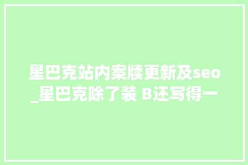 星巴克站内案牍更新及seo_星巴克除了装 B还写得一手好案牍 星巴克站内案牍更新及seo_星巴克除了装 B还写得一手好案牍 SEO关键词