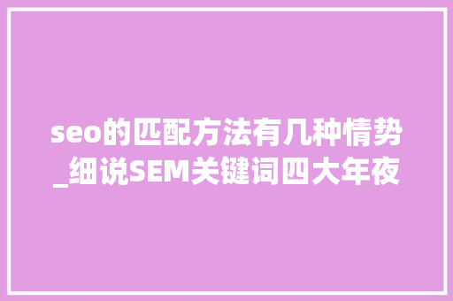 seo的匹配方法有几种情势_细说SEM关键词四大年夜匹配模式