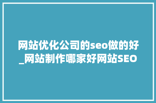 网站优化公司的seo做的好_网站制作哪家好网站SEO优化从哪些方面入手 网站优化公司的seo做的好_网站制作哪家好网站SEO优化从哪些方面入手 搜狗SEO