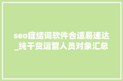 seo症结词软件合适易速达_纯干货运营人员对象汇总史上最全 seo症结词软件合适易速达_纯干货运营人员对象汇总史上最全 网站建设公司
