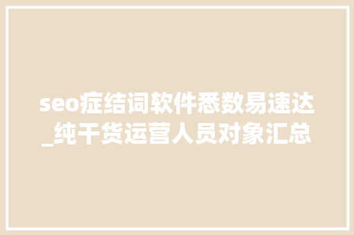 seo症结词软件悉数易速达_纯干货运营人员对象汇总史上最全 seo症结词软件悉数易速达_纯干货运营人员对象汇总史上最全 网站建设公司