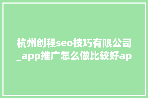 杭州创程seo技巧有限公司_app推广怎么做比较好app推广筹划 杭州创程seo技巧有限公司_app推广怎么做比较好app推广筹划 神马SEO
