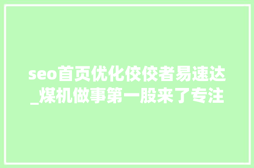 seo首页优化佼佼者易速达_煤机做事第一股来了专注于煤机设备全生命周期治理速达股份为能源强国固本强基 搜狗SEO seo首页优化佼佼者易速达_煤机做事第一股来了专注于煤机设备全生命周期治理速达股份为能源强国固本强基 seo首页优化佼佼者易速达_煤机做事第一股来了专注于煤机设备全生命周期治理速达股份为能源强国固本强基 搜狗SEO