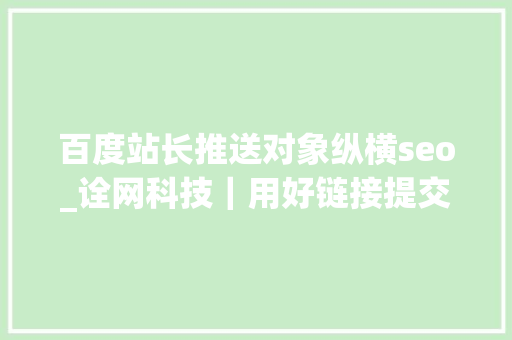 百度站长推送对象纵横seo_诠网科技｜用好链接提交对象让你的网站被百度秒收录 百度站长推送对象纵横seo_诠网科技｜用好链接提交对象让你的网站被百度秒收录 网站建设公司