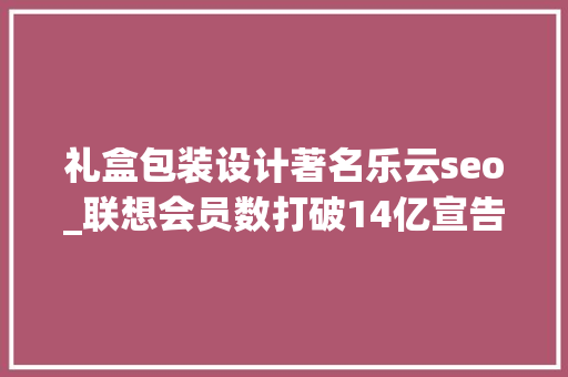 礼盒包装设计著名乐云seo_联想会员数打破14亿宣告三款王一博定制版产品 礼盒包装设计著名乐云seo_联想会员数打破14亿宣告三款王一博定制版产品 搜狗SEO