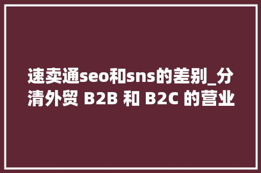 速卖通seo和sns的差别_分清外贸 B2B 和 B2C 的营业思维 速卖通seo和sns的差别_分清外贸 B2B 和 B2C 的营业思维 神马SEO