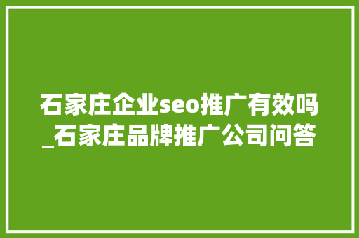 石家庄企业seo推广有效吗_石家庄品牌推广公司问答营销与SEO双剑合璧提升品牌曝光 石家庄企业seo推广有效吗_石家庄品牌推广公司问答营销与SEO双剑合璧提升品牌曝光 搜狗SEO