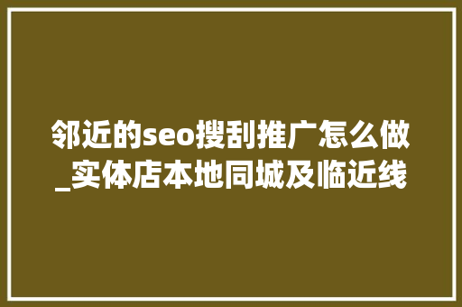邻近的seo搜刮推广怎么做_实体店本地同城及临近线上引流获客怎么做新人也能看懂 邻近的seo搜刮推广怎么做_实体店本地同城及临近线上引流获客怎么做新人也能看懂 搜狗SEO