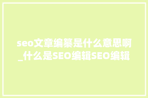 seo文章编纂是什么意思啊_什么是SEO编辑SEO编辑工作内容第一步 必应SEO seo文章编纂是什么意思啊_什么是SEO编辑SEO编辑工作内容第一步 seo文章编纂是什么意思啊_什么是SEO编辑SEO编辑工作内容第一步 必应SEO