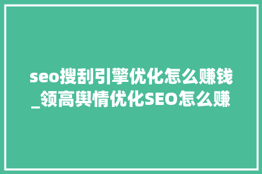 seo搜刮引擎优化怎么赚钱_领高舆情优化SEO怎么赚钱能赚钱吗 seo搜刮引擎优化怎么赚钱_领高舆情优化SEO怎么赚钱能赚钱吗 搜狗SEO