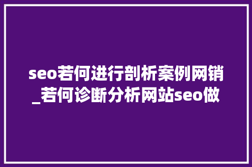 seo若何进行剖析案例网销_若何诊断分析网站seo做得好不好5分钟网销私房课 seo若何进行剖析案例网销_若何诊断分析网站seo做得好不好5分钟网销私房课 SEO关键词
