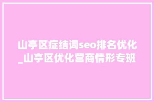 山亭区症结词seo排名优化_山亭区优化营商情形专班截至二季度有效商标注册量达到6683件 山亭区症结词seo排名优化_山亭区优化营商情形专班截至二季度有效商标注册量达到6683件 百度SEO