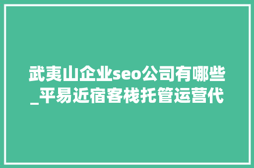武夷山企业seo公司有哪些_平易近宿客栈托管运营代运营合作协议书合同样板客栈联盟版 武夷山企业seo公司有哪些_平易近宿客栈托管运营代运营合作协议书合同样板客栈联盟版 搜狗SEO
