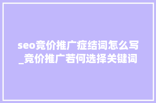 seo竞价推广症结词怎么写_竞价推广若何选择关键词其实是有技巧的 seo竞价推广症结词怎么写_竞价推广若何选择关键词其实是有技巧的 必应SEO