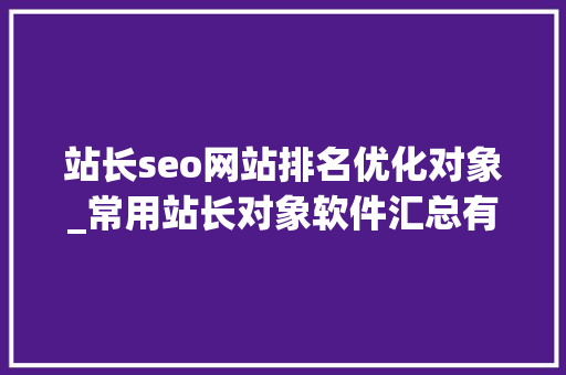 站长seo网站排名优化对象_常用站长对象软件汇总有没有一款你在用 站长seo网站排名优化对象_常用站长对象软件汇总有没有一款你在用 SEO关键词