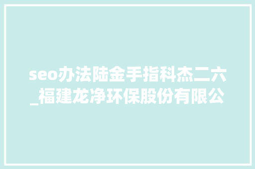 seo办法陆金手指科杰二六_福建龙净环保股份有限公司 关于出售子公司股权暨接洽关系交易的通知书记