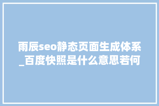 雨辰seo静态页面生成体系_百度快照是什么意思若何删除百度快照 雨辰seo静态页面生成体系_百度快照是什么意思若何删除百度快照 SEO关键词