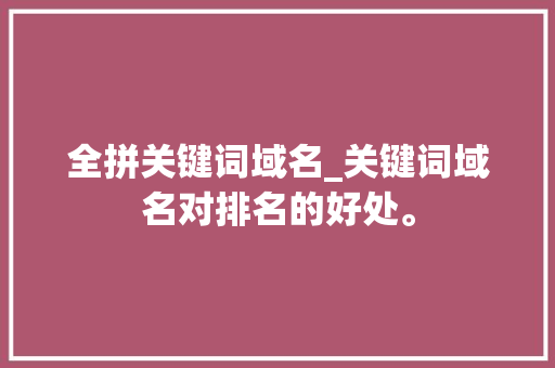 全拼关键词域名_关键词域名对排名的好处。 全拼关键词域名_关键词域名对排名的好处。 SEO关键词
