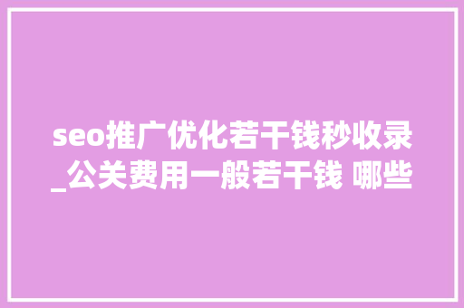 seo推广优化若干钱秒收录_公关费用一般若干钱 哪些平台宣告软文收录比较快 seo推广优化若干钱秒收录_公关费用一般若干钱 哪些平台宣告软文收录比较快 搜狗SEO