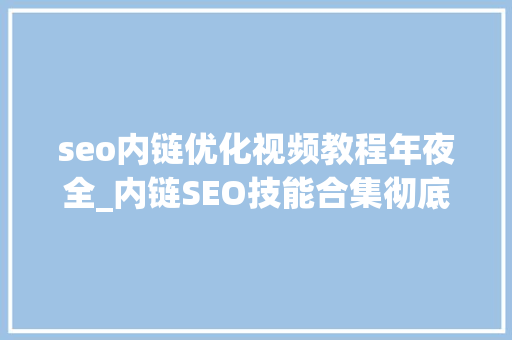 seo内链优化视频教程年夜全_内链SEO技能合集彻底解决内链优化 seo内链优化视频教程年夜全_内链SEO技能合集彻底解决内链优化 搜狗SEO