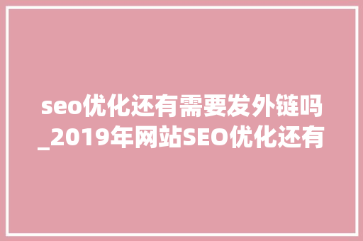 seo优化还有需要发外链吗_2019年网站SEO优化还有须要发外链吗 seo优化还有需要发外链吗_2019年网站SEO优化还有须要发外链吗 必应SEO