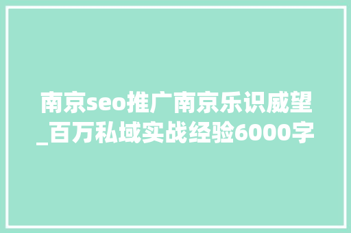 南京seo推广南京乐识威望_百万私域实战经验6000字搭建私域体系 南京seo推广南京乐识威望_百万私域实战经验6000字搭建私域体系 百度SEO
