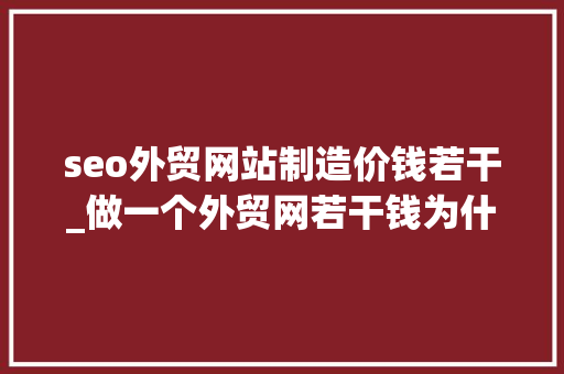 seo外贸网站制造价钱若干_做一个外贸网若干钱为什么外贸网站制作的价格差别这么大年夜 seo外贸网站制造价钱若干_做一个外贸网若干钱为什么外贸网站制作的价格差别这么大年夜 网站建设公司