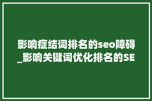 影响症结词排名的seo障碍_影响关键词优化排名的SEO障碍是什么 影响症结词排名的seo障碍_影响关键词优化排名的SEO障碍是什么 SEO关键词