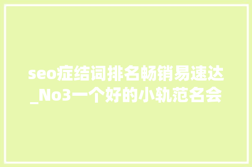 seo症结词排名畅销易速达_No3一个好的小轨范名会让你的营销事半功倍