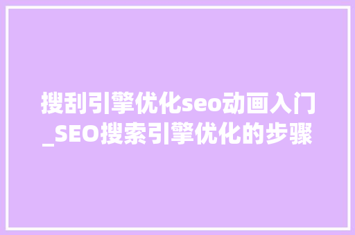 搜刮引擎优化seo动画入门_SEO搜索引擎优化的步骤及实用技巧 搜刮引擎优化seo动画入门_SEO搜索引擎优化的步骤及实用技巧 搜狗SEO