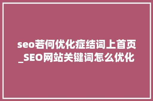 seo若何优化症结词上首页_SEO网站关键词怎么优化到首页 seo若何优化症结词上首页_SEO网站关键词怎么优化到首页 网站建设公司