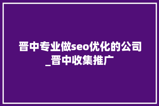 晋中专业做seo优化的公司_晋中收集推广 晋中专业做seo优化的公司_晋中收集推广 必应SEO