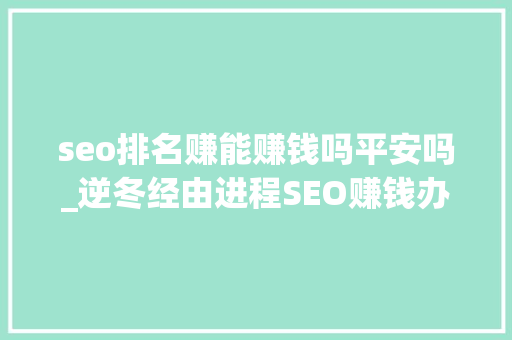 seo排名赚能赚钱吗平安吗_逆冬经由进程SEO赚钱办法总结 实战分析赚钱之利弊 seo排名赚能赚钱吗平安吗_逆冬经由进程SEO赚钱办法总结 实战分析赚钱之利弊 网站建设公司