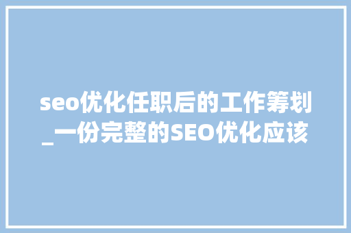 seo优化任职后的工作筹划_一份完整的SEO优化应该做哪些工作 seo优化任职后的工作筹划_一份完整的SEO优化应该做哪些工作 神马SEO