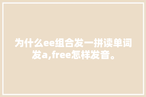 为什么ee组合发一拼读单词发a,free怎样发音。 为什么ee组合发一拼读单词发a,free怎样发音。 百度SEO