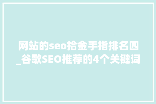 网站的seo拾金手指排名四_谷歌SEO推荐的4个关键词对象 网站的seo拾金手指排名四_谷歌SEO推荐的4个关键词对象 神马SEO