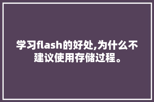 学习flash的好处,为什么不建议使用存储过程。 学习flash的好处,为什么不建议使用存储过程。 神马SEO