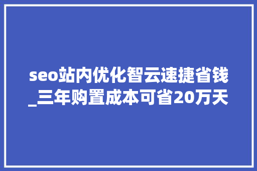 seo站内优化智云速捷省钱_三年购置成本可省20万天际汽车的新商业模式前来搅局 seo站内优化智云速捷省钱_三年购置成本可省20万天际汽车的新商业模式前来搅局 百度SEO