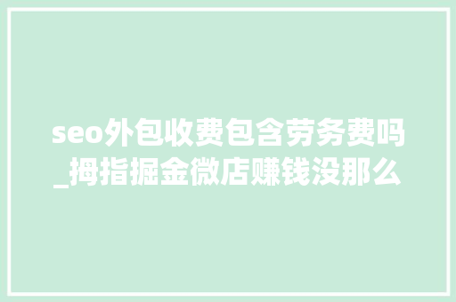 seo外包收费包含劳务费吗_拇指掘金微店赚钱没那么随意马虎 seo外包收费包含劳务费吗_拇指掘金微店赚钱没那么随意马虎 百度SEO