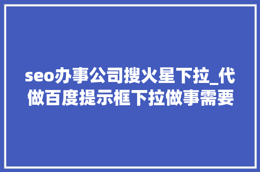 seo办事公司搜火星下拉_代做百度提示框下拉做事需要若干钱 seo办事公司搜火星下拉_代做百度提示框下拉做事需要若干钱 百度SEO