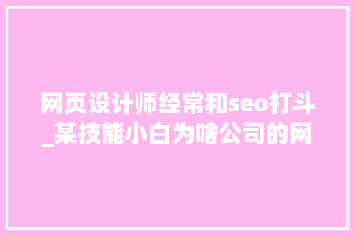 网页设计师经常和seo打斗_某技能小白为啥公司的网页设计师经常和做SEO的同事斗殴 网页设计师经常和seo打斗_某技能小白为啥公司的网页设计师经常和做SEO的同事斗殴 百度SEO